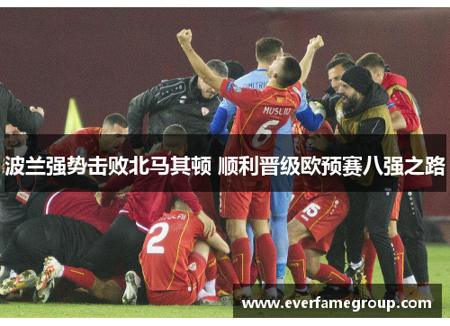 波兰强势击败北马其顿 顺利晋级欧预赛八强之路