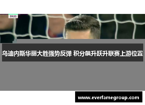 乌迪内斯华丽大胜强势反弹 积分飙升跃升联赛上游位置